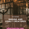 UNSUNG AND LOWLY CREATURES